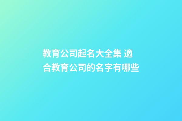 教育公司起名大全集 適合教育公司的名字有哪些-第1張-公司起名-玄機派